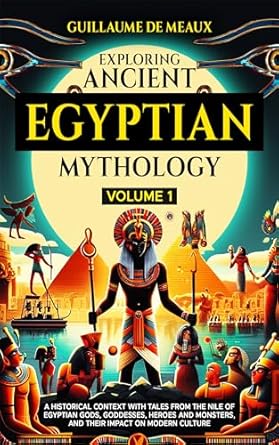 Exploring Ancient Egyptian Mythologies: A Historical Context with Tales from the Nile of Egyptian Gods, Goddesses, Heroes, and Monsters, and Their Impact on Modern Culture