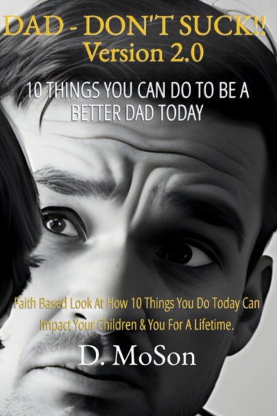 Dad - Don't Suck! 2.0 10 Things YOU Can Do To Be A Better Dad Today!: Faith based look at how 10 things you do today can impact your children & you for a lifetime!