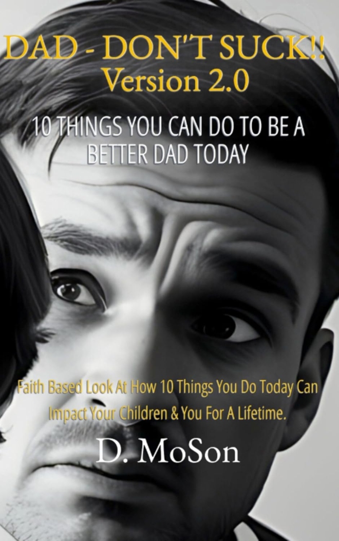 Dad - Don't Suck! 2.0 10 Things YOU Can Do To Be A Better Dad Today!: Faith based look at how 10 things you do today can impact your children & you for a lifetime!