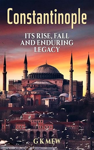 Constantinople, Its Rise,  Fall and Enduring Legacy
